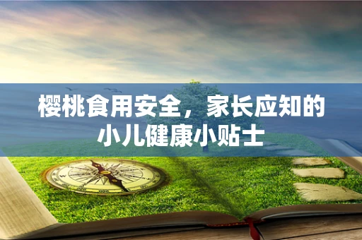 樱桃食用安全，家长应知的小儿健康小贴士