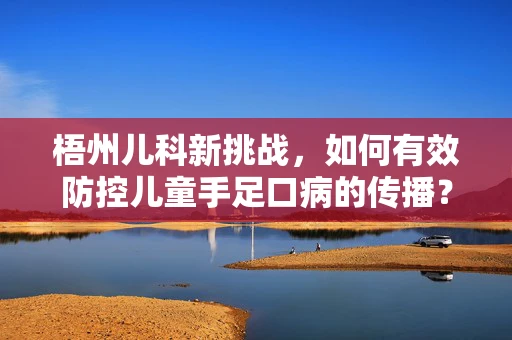 梧州儿科新挑战，如何有效防控儿童手足口病的传播？