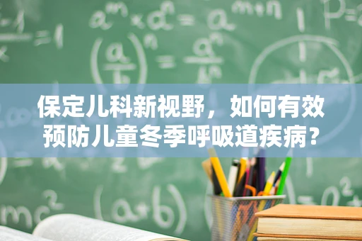 保定儿科新视野，如何有效预防儿童冬季呼吸道疾病？