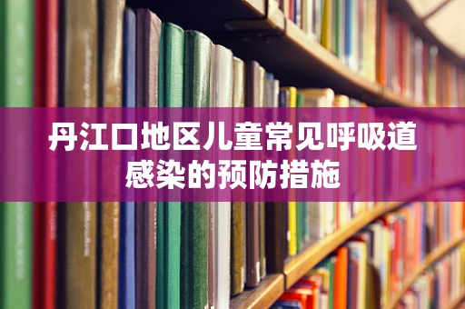 丹江口地区儿童常见呼吸道感染的预防措施
