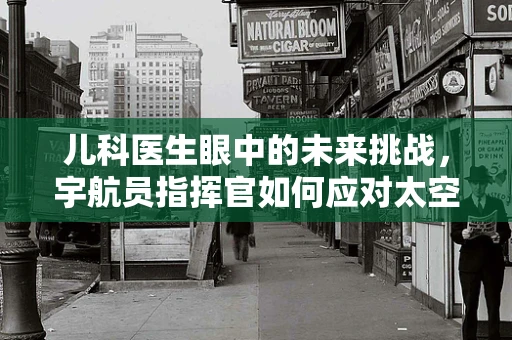 儿科医生眼中的未来挑战，宇航员指挥官如何应对太空中的儿童健康危机？