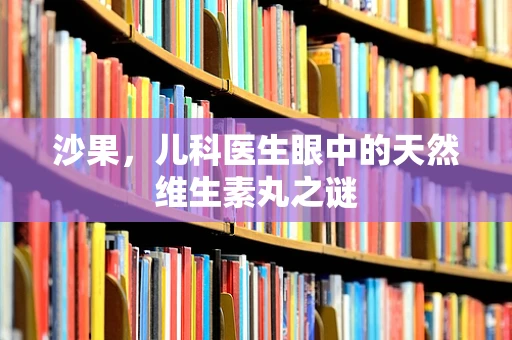 沙果，儿科医生眼中的天然维生素丸之谜