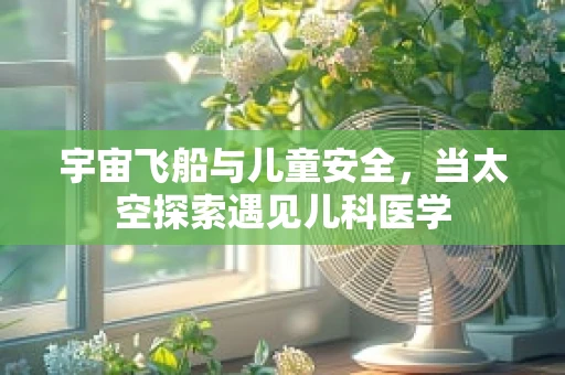 宇宙飞船与儿童安全，当太空探索遇见儿科医学