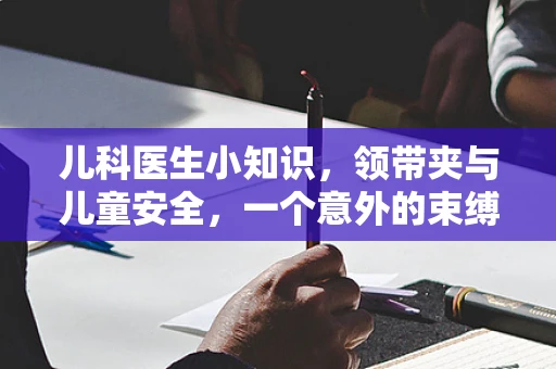 儿科医生小知识，领带夹与儿童安全，一个意外的束缚