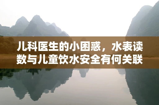 儿科医生的小困惑，水表读数与儿童饮水安全有何关联？