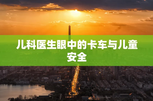 儿科医生眼中的卡车与儿童安全
