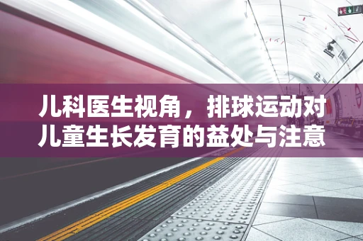 儿科医生视角，排球运动对儿童生长发育的益处与注意事项？