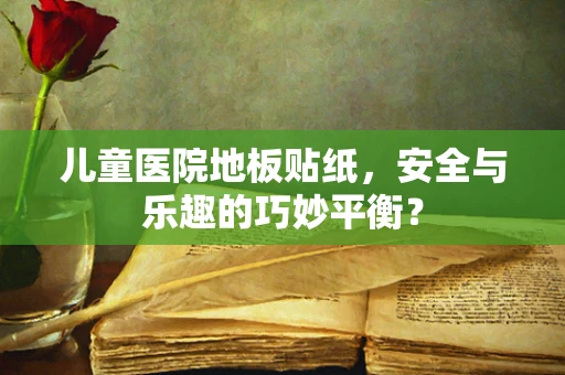 儿童医院地板贴纸，安全与乐趣的巧妙平衡？