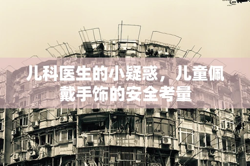 儿科医生的小疑惑，儿童佩戴手饰的安全考量