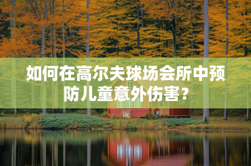 如何在高尔夫球场会所中预防儿童意外伤害？