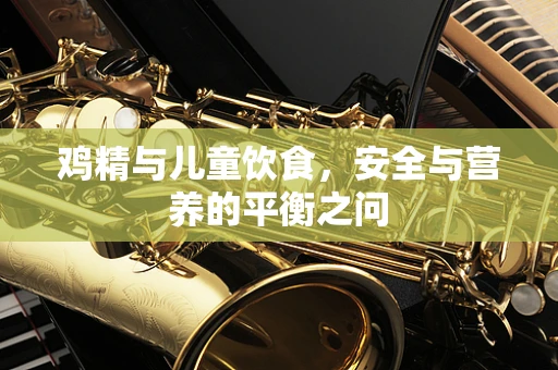 鸡精与儿童饮食，安全与营养的平衡之问