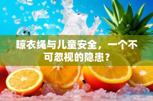 晾衣绳与儿童安全，一个不可忽视的隐患？