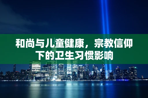 和尚与儿童健康，宗教信仰下的卫生习惯影响