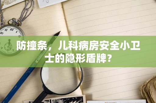 防撞条，儿科病房安全小卫士的隐形盾牌？