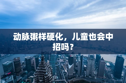 动脉粥样硬化，儿童也会中招吗？