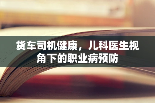 货车司机健康，儿科医生视角下的职业病预防