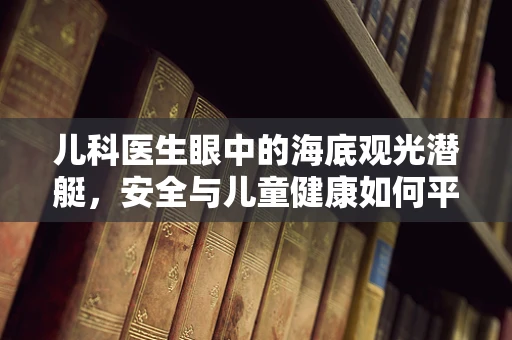 儿科医生眼中的海底观光潜艇，安全与儿童健康如何平衡？