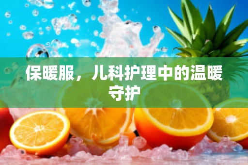 保暖服，儿科护理中的温暖守护