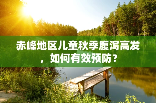 赤峰地区儿童秋季腹泻高发，如何有效预防？