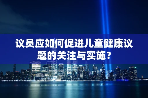 议员应如何促进儿童健康议题的关注与实施？