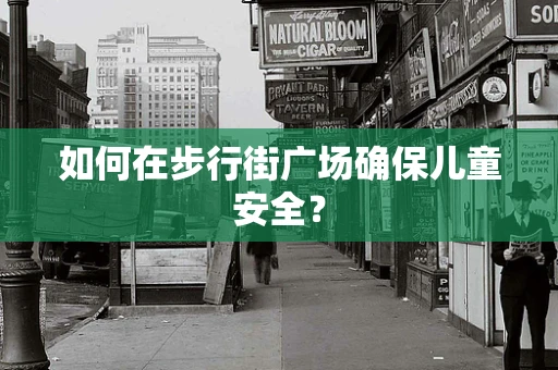 如何在步行街广场确保儿童安全？