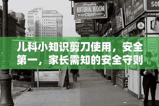 儿科小知识剪刀使用，安全第一，家长需知的安全守则