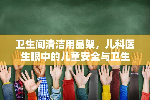 卫生间清洁用品架，儿科医生眼中的儿童安全与卫生