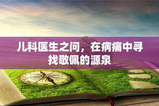 儿科医生之问，在病痛中寻找敬佩的源泉