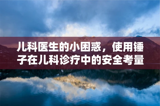 儿科医生的小困惑，使用锤子在儿科诊疗中的安全考量