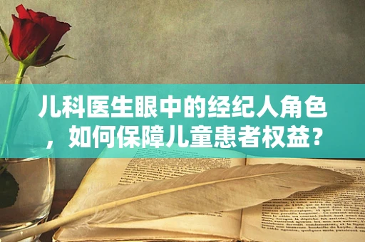 儿科医生眼中的经纪人角色，如何保障儿童患者权益？