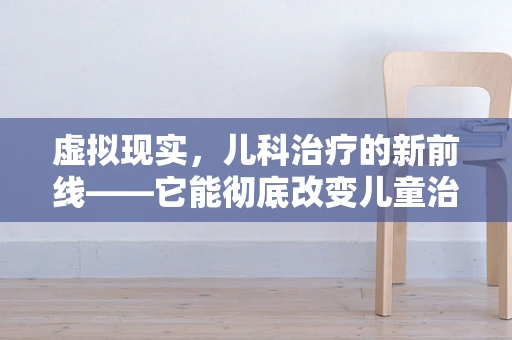 虚拟现实，儿科治疗的新前线——它能彻底改变儿童治疗体验吗？