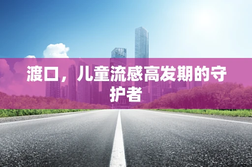 渡口，儿童流感高发期的守护者