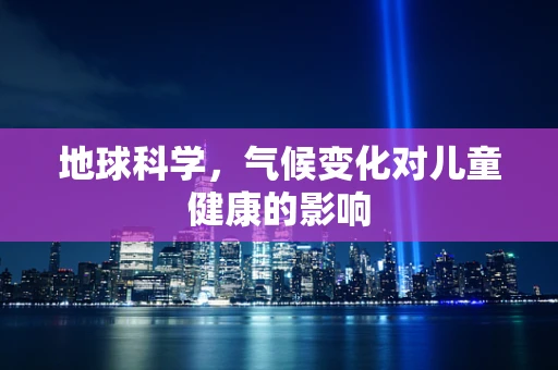 地球科学，气候变化对儿童健康的影响