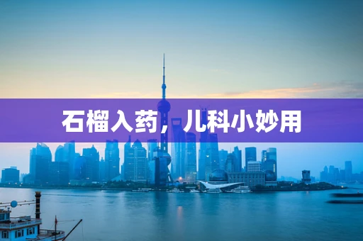 石榴入药，儿科小妙用