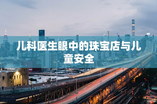 儿科医生眼中的珠宝店与儿童安全