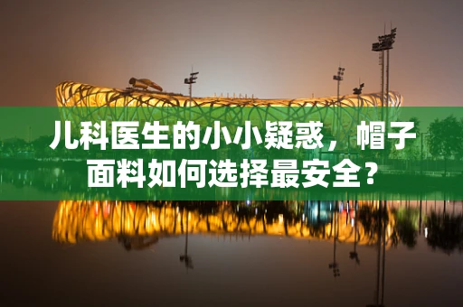 儿科医生的小小疑惑，帽子面料如何选择最安全？