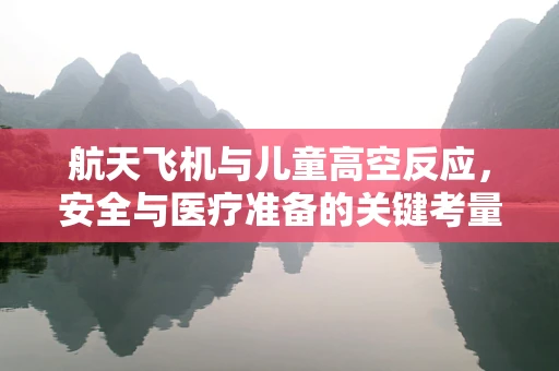 航天飞机与儿童高空反应，安全与医疗准备的关键考量