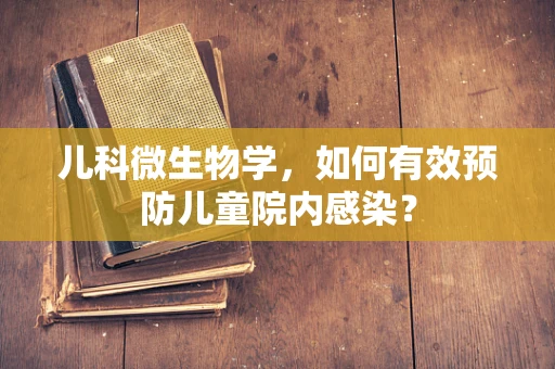 儿科微生物学，如何有效预防儿童院内感染？