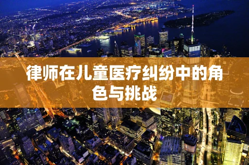 律师在儿童医疗纠纷中的角色与挑战