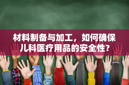 材料制备与加工，如何确保儿科医疗用品的安全性？