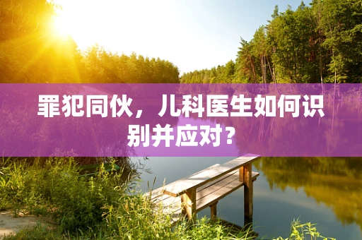 罪犯同伙，儿科医生如何识别并应对？