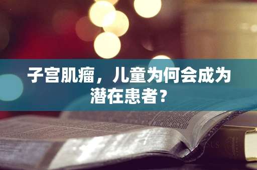 子宫肌瘤，儿童为何会成为潜在患者？
