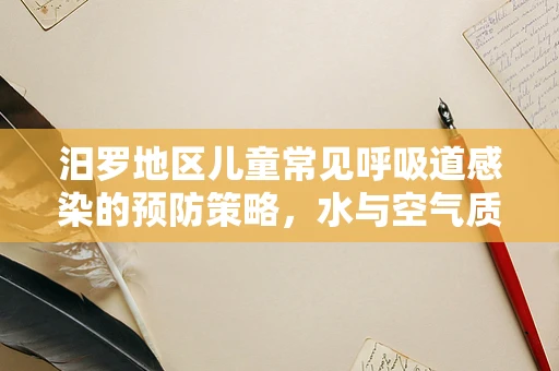汨罗地区儿童常见呼吸道感染的预防策略，水与空气质量的影响