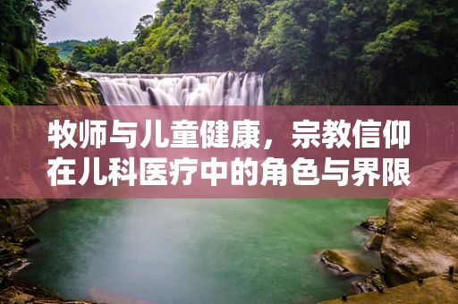 牧师与儿童健康，宗教信仰在儿科医疗中的角色与界限