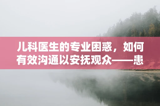 儿科医生的专业困惑，如何有效沟通以安抚观众——患儿及其家长？