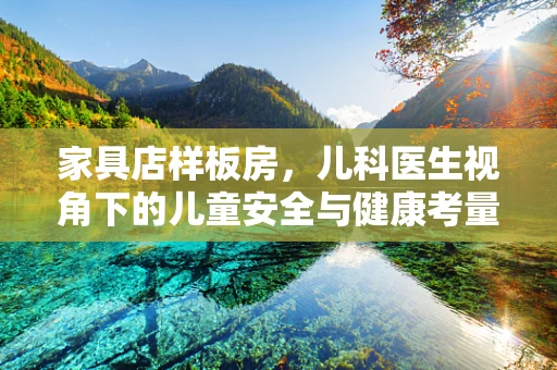 家具店样板房，儿科医生视角下的儿童安全与健康考量