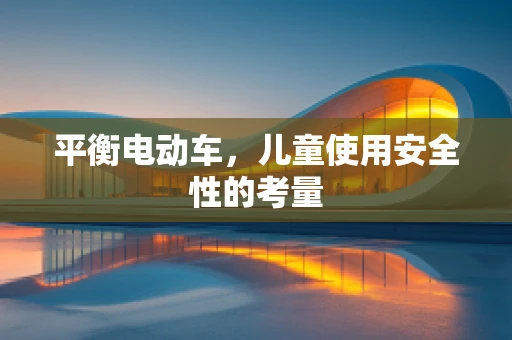 平衡电动车，儿童使用安全性的考量