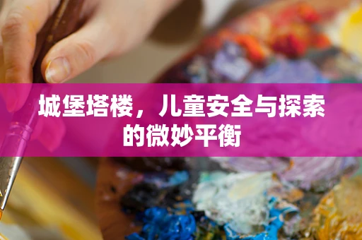 城堡塔楼，儿童安全与探索的微妙平衡