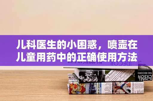 儿科医生的小困惑，喷壶在儿童用药中的正确使用方法