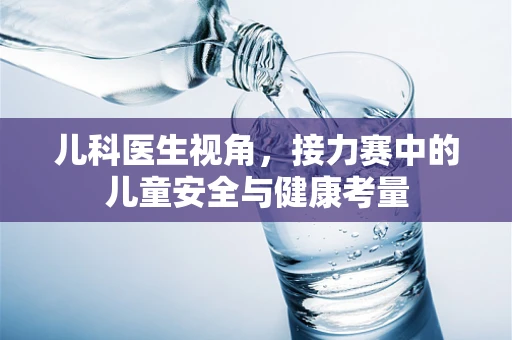 儿科医生视角，接力赛中的儿童安全与健康考量